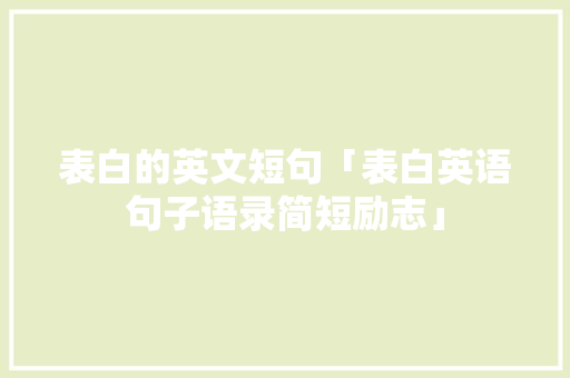 表白的英文短句「表白英语句子语录简短励志」 表白的英文短句「表白英语句子语录简短励志」 聊天话题