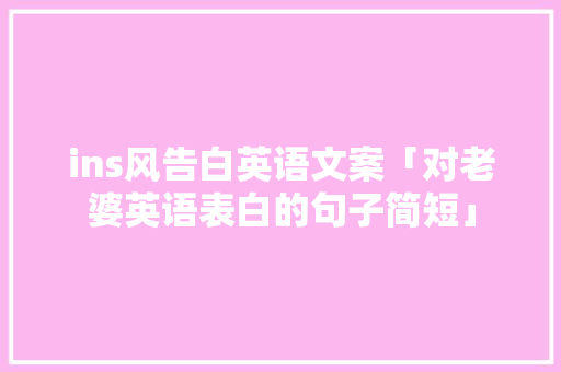 ins风告白英语文案「对老婆英语表白的句子简短」 ins风告白英语文案「对老婆英语表白的句子简短」 聊天话题