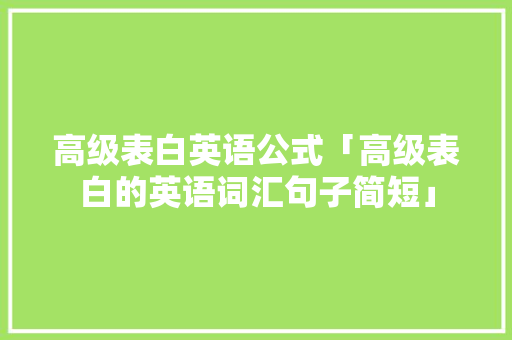 高级表白英语公式「高级表白的英语词汇句子简短」 高级表白英语公式「高级表白的英语词汇句子简短」 表白句子