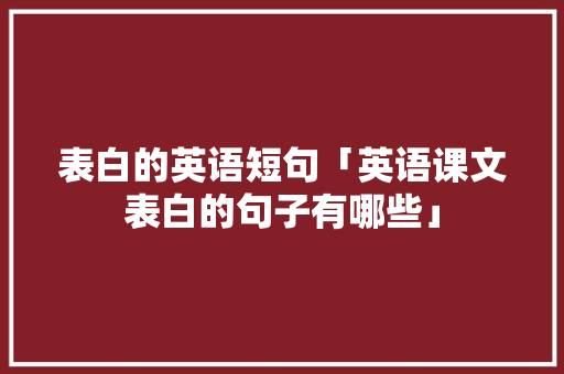 表白的英语短句「英语课文表白的句子有哪些」 表白的英语短句「英语课文表白的句子有哪些」 表白句子