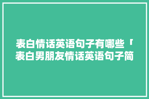 表白情话英语句子有哪些「表白男朋友情话英语句子简短」 表白情话英语句子有哪些「表白男朋友情话英语句子简短」 表白句子