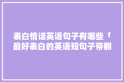 表白情话英语句子有哪些「最好表白的英语短句子带翻译」 表白情话英语句子有哪些「最好表白的英语短句子带翻译」 土味情话
