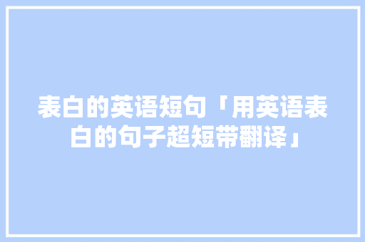 表白的英语短句「用英语表白的句子超短带翻译」 表白的英语短句「用英语表白的句子超短带翻译」 土味情话