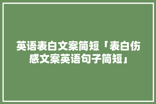 英语表白文案简短「表白伤感文案英语句子简短」 英语表白文案简短「表白伤感文案英语句子简短」 表白句子