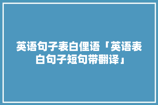 英语句子表白俚语「英语表白句子短句带翻译」 英语句子表白俚语「英语表白句子短句带翻译」 撩妹套路