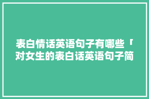 表白情话英语句子有哪些「对女生的表白话英语句子简短」 表白情话英语句子有哪些「对女生的表白话英语句子简短」 土味情话