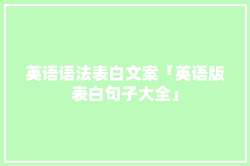 英语语法表白文案「英语版表白句子大全」 英语语法表白文案「英语版表白句子大全」 恋爱技巧