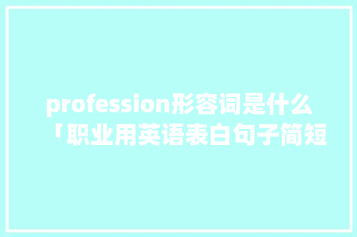 profession形容词是什么「职业用英语表白句子简短」 profession形容词是什么「职业用英语表白句子简短」 聊天话题