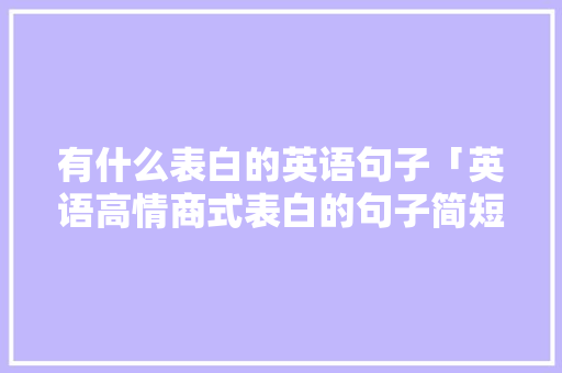 有什么表白的英语句子「英语高情商式表白的句子简短」 有什么表白的英语句子「英语高情商式表白的句子简短」 聊天话题
