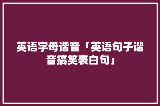 英语字母谐音「英语句子谐音搞笑表白句」 撩妹套路 英语字母谐音「英语句子谐音搞笑表白句」 英语字母谐音「英语句子谐音搞笑表白句」 撩妹套路