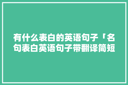 有什么表白的英语句子「名句表白英语句子带翻译简短」 有什么表白的英语句子「名句表白英语句子带翻译简短」 聊天话题