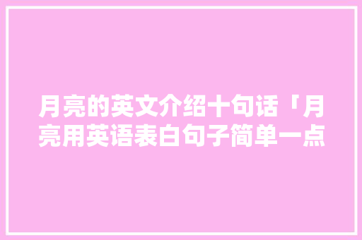 月亮的英文介绍十句话「月亮用英语表白句子简单一点」 月亮的英文介绍十句话「月亮用英语表白句子简单一点」 聊天话题