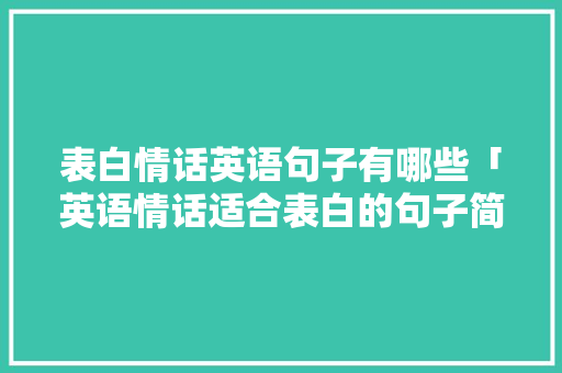 表白情话英语句子有哪些「英语情话适合表白的句子简短」 表白情话英语句子有哪些「英语情话适合表白的句子简短」 表白句子