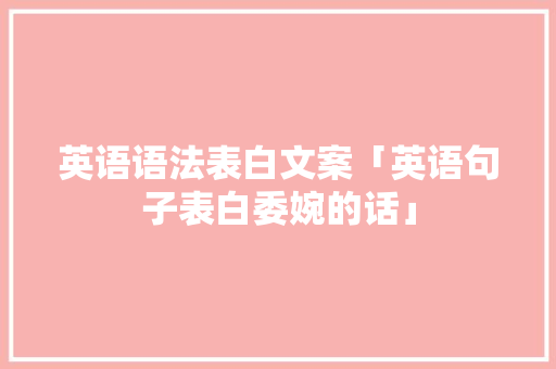 英语语法表白文案「英语句子表白委婉的话」 英语语法表白文案「英语句子表白委婉的话」 恋爱技巧