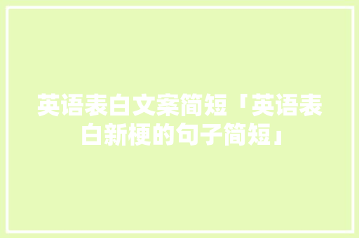 英语表白文案简短「英语表白新梗的句子简短」 英语表白文案简短「英语表白新梗的句子简短」 聊天话题