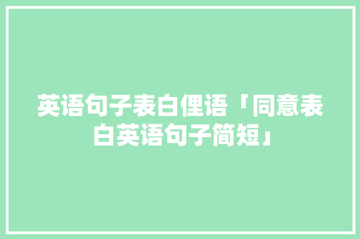 英语句子表白俚语「同意表白英语句子简短」 英语句子表白俚语「同意表白英语句子简短」 聊天话题