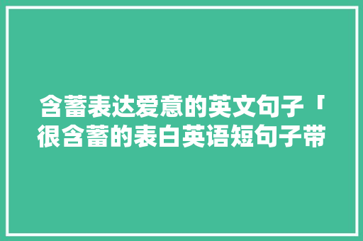 含蓄表达爱意的英文句子「很含蓄的表白英语短句子带翻译」 含蓄表达爱意的英文句子「很含蓄的表白英语短句子带翻译」 土味情话