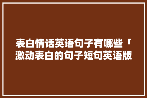 表白情话英语句子有哪些「激动表白的句子短句英语版」 表白情话英语句子有哪些「激动表白的句子短句英语版」 撩妹套路