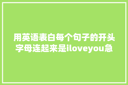 用英语表白每个句子的开头字母连起来是iloveyou急求啊「想表白人的句子短句英语版」 用英语表白每个句子的开头字母连起来是iloveyou急求啊「想表白人的句子短句英语版」 恋爱技巧