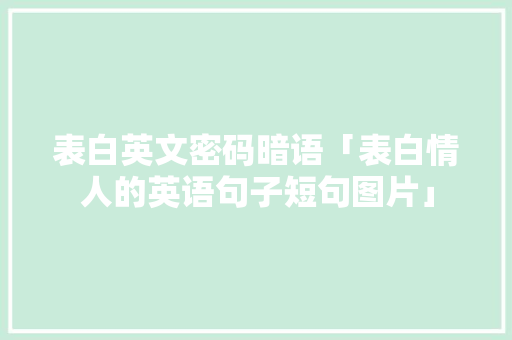 表白英文密码暗语「表白情人的英语句子短句图片」 表白英文密码暗语「表白情人的英语句子短句图片」 表白句子