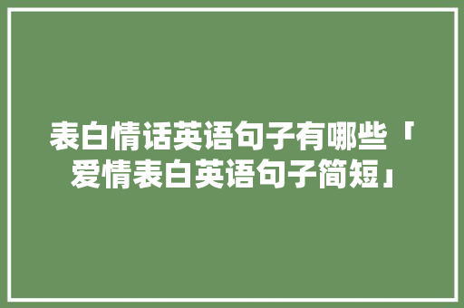 表白情话英语句子有哪些「爱情表白英语句子简短」 表白情话英语句子有哪些「爱情表白英语句子简短」 聊天话题
