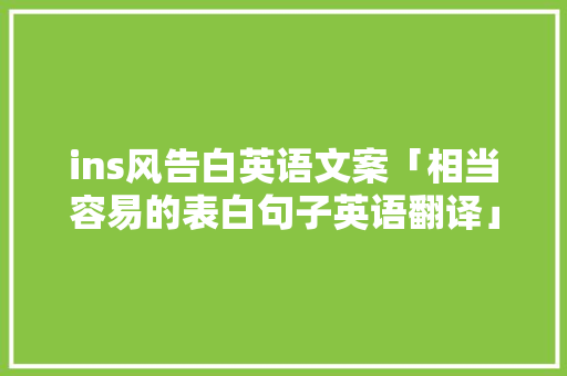 ins风告白英语文案「相当容易的表白句子英语翻译」 ins风告白英语文案「相当容易的表白句子英语翻译」 恋爱技巧