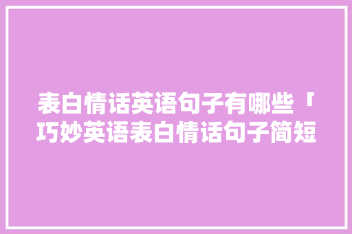 表白情话英语句子有哪些「巧妙英语表白情话句子简短」 表白情话英语句子有哪些「巧妙英语表白情话句子简短」 撩妹套路