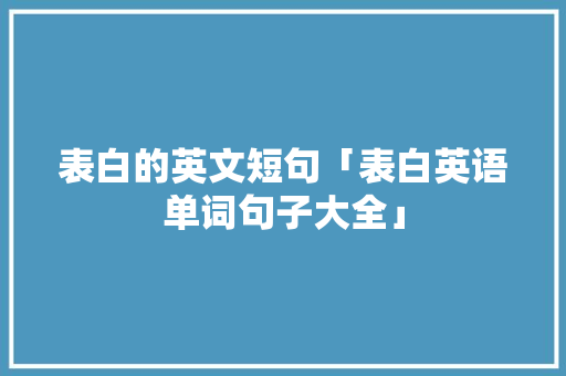 表白的英文短句「表白英语单词句子大全」 表白的英文短句「表白英语单词句子大全」 表白句子
