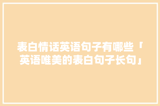 表白情话英语句子有哪些「英语唯美的表白句子长句」 表白情话英语句子有哪些「英语唯美的表白句子长句」 恋爱技巧