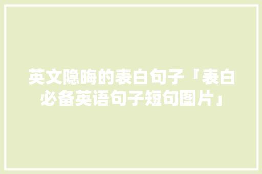 英文隐晦的表白句子「表白必备英语句子短句图片」 英文隐晦的表白句子「表白必备英语句子短句图片」 恋爱技巧