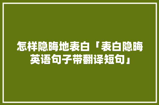 怎样隐晦地表白「表白隐晦英语句子带翻译短句」