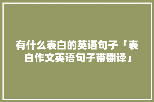 有什么表白的英语句子「表白作文英语句子带翻译」 有什么表白的英语句子「表白作文英语句子带翻译」 撩妹套路