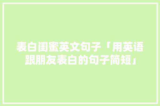 表白闺蜜英文句子「用英语跟朋友表白的句子简短」 表白闺蜜英文句子「用英语跟朋友表白的句子简短」 撩妹套路