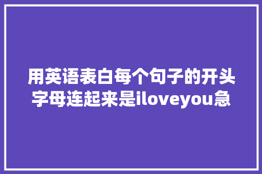 用英语表白每个句子的开头字母连起来是iloveyou急求啊「儿童用英语表白的句子有哪些」 用英语表白每个句子的开头字母连起来是iloveyou急求啊「儿童用英语表白的句子有哪些」 土味情话