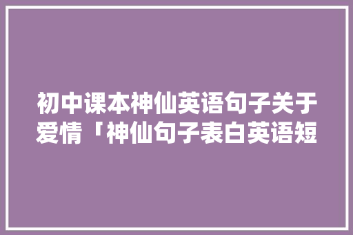 初中课本神仙英语句子关于爱情「神仙句子表白英语短句」 初中课本神仙英语句子关于爱情「神仙句子表白英语短句」 恋爱技巧