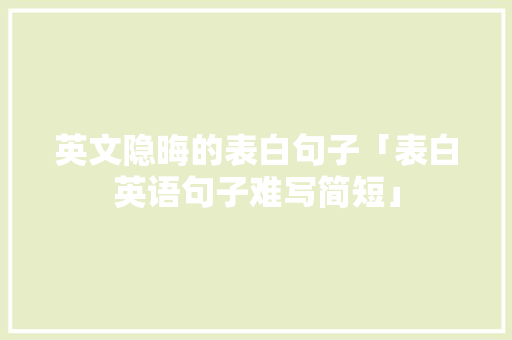 英文隐晦的表白句子「表白英语句子难写简短」 英文隐晦的表白句子「表白英语句子难写简短」 土味情话