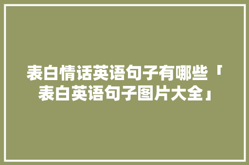 表白情话英语句子有哪些「表白英语句子图片大全」 表白情话英语句子有哪些「表白英语句子图片大全」 恋爱技巧