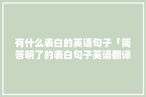 有什么表白的英语句子「简答明了的表白句子英语翻译」 有什么表白的英语句子「简答明了的表白句子英语翻译」 恋爱技巧