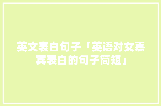 英文表白句子「英语对女嘉宾表白的句子简短」 英文表白句子「英语对女嘉宾表白的句子简短」 土味情话