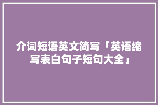 介词短语英文简写「英语缩写表白句子短句大全」 介词短语英文简写「英语缩写表白句子短句大全」 撩妹套路