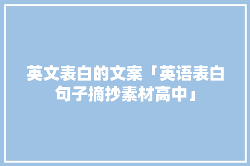英文表白的文案「英语表白句子摘抄素材高中」 英文表白的文案「英语表白句子摘抄素材高中」 土味情话