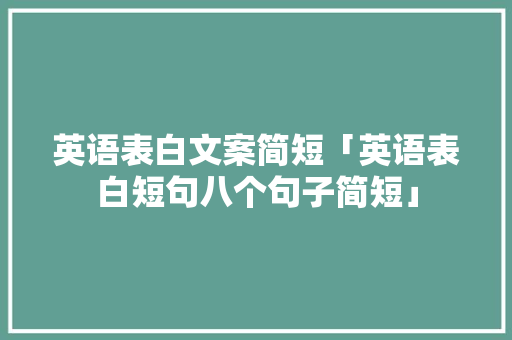 英语表白文案简短「英语表白短句八个句子简短」 英语表白文案简短「英语表白短句八个句子简短」 撩妹套路