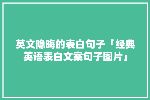 英文隐晦的表白句子「经典英语表白文案句子图片」 英文隐晦的表白句子「经典英语表白文案句子图片」 土味情话