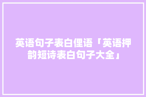 英语句子表白俚语「英语押韵短诗表白句子大全」 英语句子表白俚语「英语押韵短诗表白句子大全」 表白句子