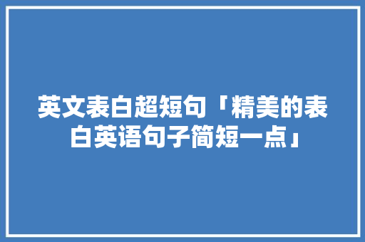 英文表白超短句「精美的表白英语句子简短一点」 英文表白超短句「精美的表白英语句子简短一点」 恋爱技巧