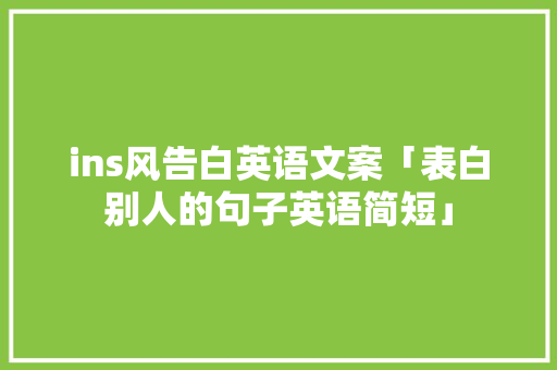 ins风告白英语文案「表白别人的句子英语简短」 ins风告白英语文案「表白别人的句子英语简短」 表白句子