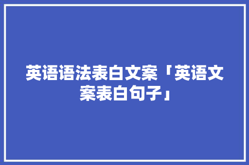 英语语法表白文案「英语文案表白句子」 表白句子 英语语法表白文案「英语文案表白句子」 英语语法表白文案「英语文案表白句子」 表白句子