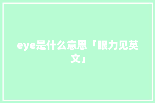 eye是什么意思「眼力见英文」 eye是什么意思「眼力见英文」 聊天话题