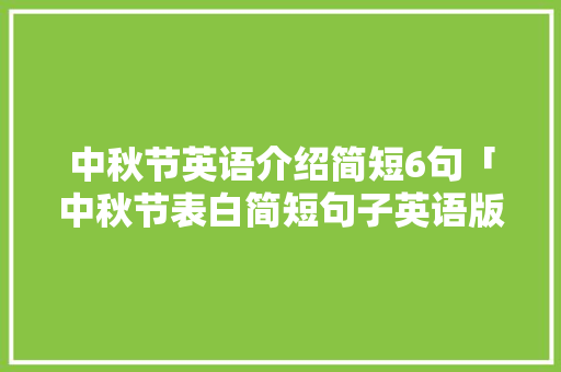 中秋节英语介绍简短6句「中秋节表白简短句子英语版」 中秋节英语介绍简短6句「中秋节表白简短句子英语版」 恋爱技巧