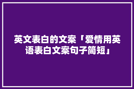 英文表白的文案「爱情用英语表白文案句子简短」 恋爱技巧 英文表白的文案「爱情用英语表白文案句子简短」 英文表白的文案「爱情用英语表白文案句子简短」 恋爱技巧